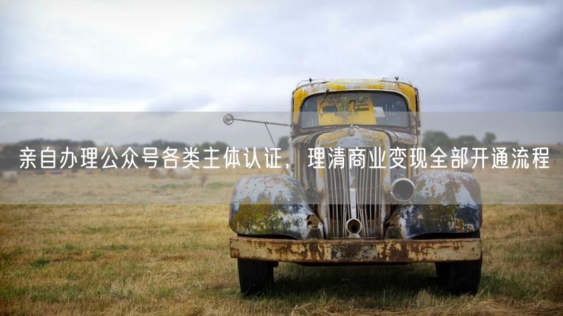 亲自办理公众号各类主体认证，理清商业变现全部开通流程