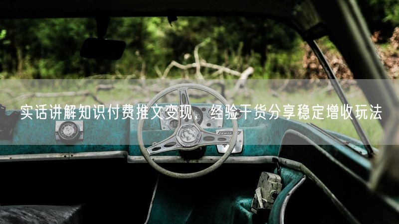 知识付费推文变现攻略：经验干货助你稳定增收