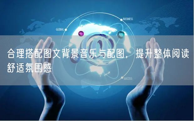 合理搭配图文背景音乐与配图，提升整体阅读舒适氛围感
