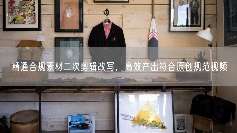 精通合规素材二次剪辑改写，高效产出符合原创规范视频
