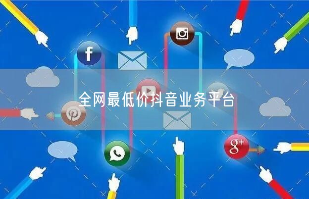 全网最低价抖音业务平台