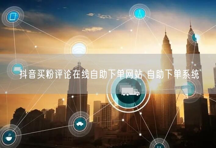 抖音买粉评论在线自助下单网站 自助下单系统