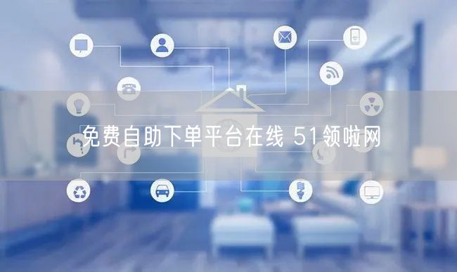 免费自助下单平台在线 51领啦网