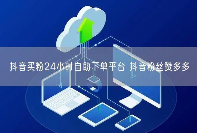 抖音买粉24小时自助下单平台 抖音粉丝赞多多