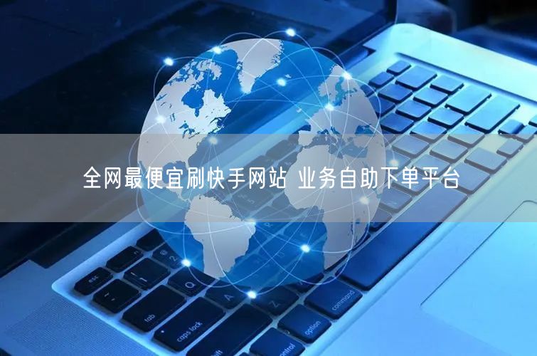 全网最便宜刷快手网站 业务自助下单平台