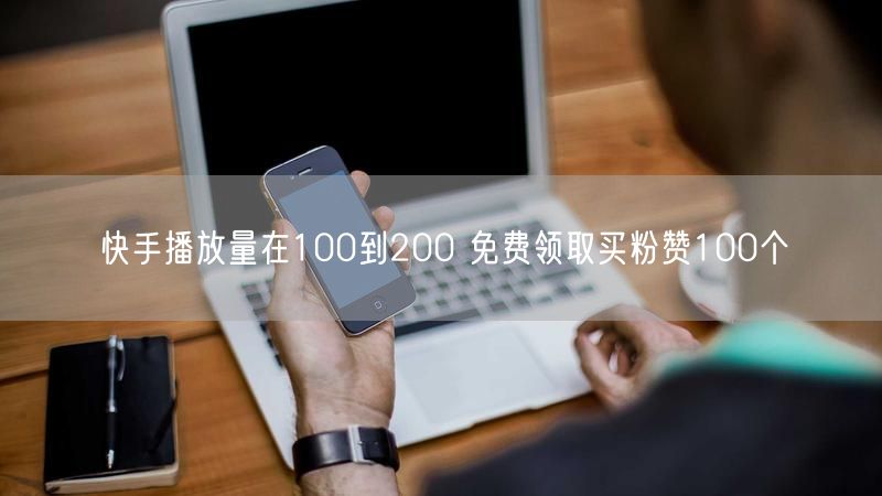 快手播放量在100到200 免费领取买粉赞100个