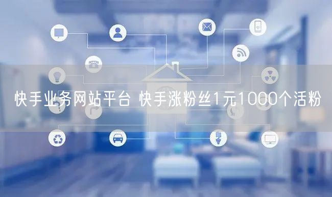 快手业务网站平台 快手涨粉丝1元1000个活粉