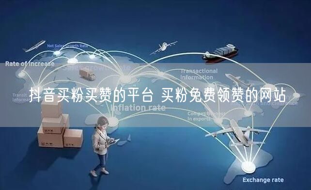 抖音买粉买赞的平台 买粉免费领赞的网站