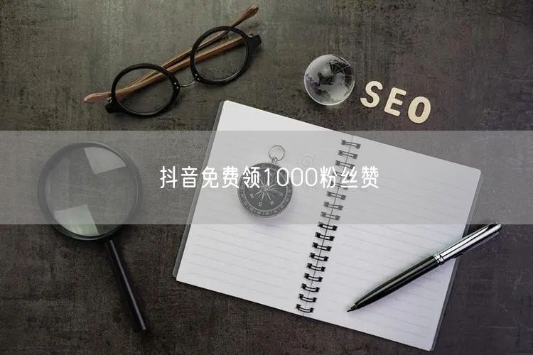抖音免费领1000粉丝赞