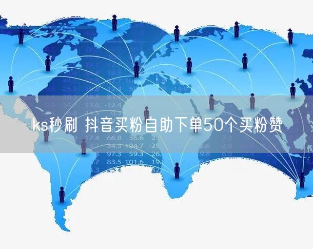 ks秒刷 抖音买粉自助下单50个买粉赞
