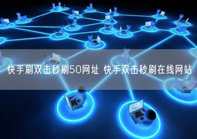 快手刷双击秒刷50网址 快手双击秒刷在线网站