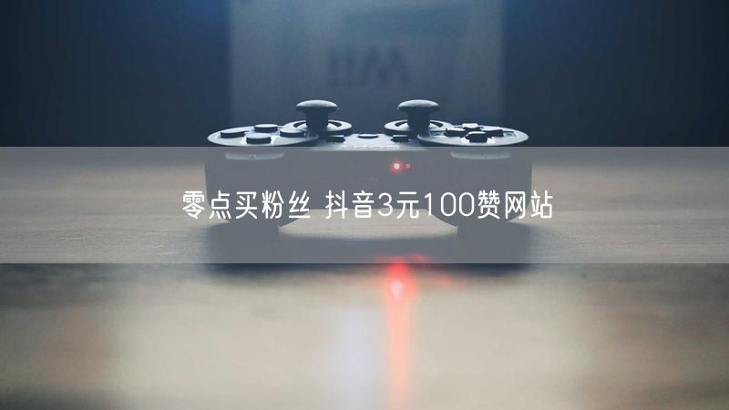 零点买粉丝 抖音3元100赞网站