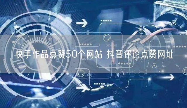 快手作品点赞50个网站 抖音评论点赞网址