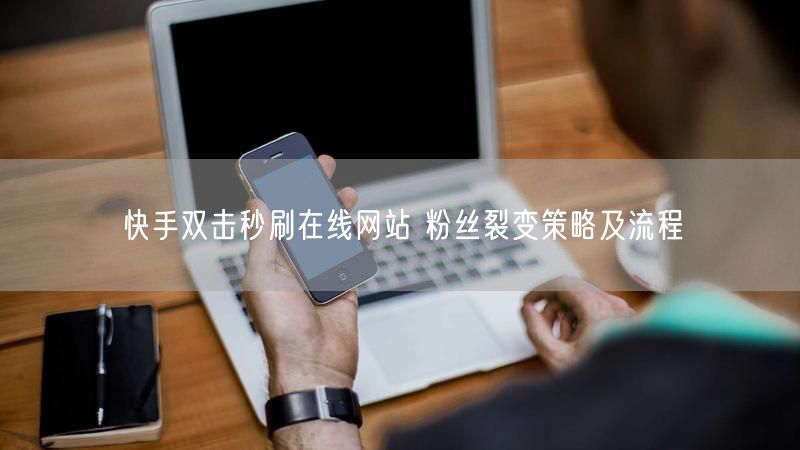 快手双击秒刷在线网站 粉丝裂变策略及流程