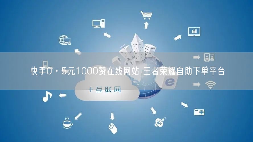 快手0·5元1000赞在线网站 王者荣耀自助下单平台