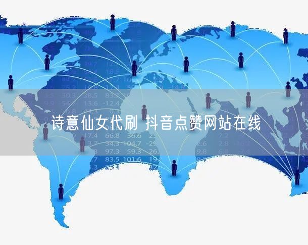诗意仙女代刷 抖音点赞网站在线
