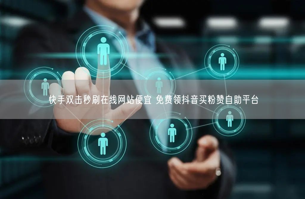 快手双击秒刷在线网站便宜 免费领抖音买粉赞自助平台
