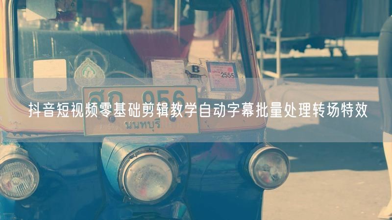 抖音短视频零基础剪辑教学自动字幕批量处理转场特效