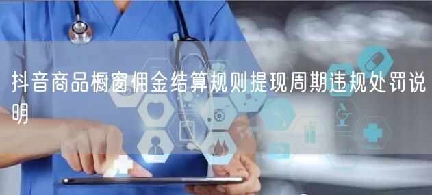 抖音商品橱窗佣金结算规则提现周期违规处罚说明