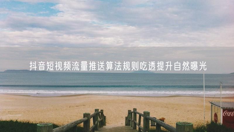 抖音短视频流量推送算法规则吃透提升自然曝光