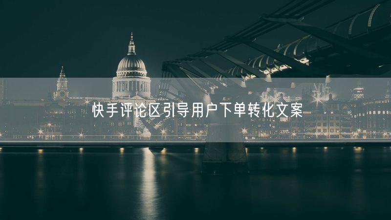 快手评论区引导用户下单转化文案