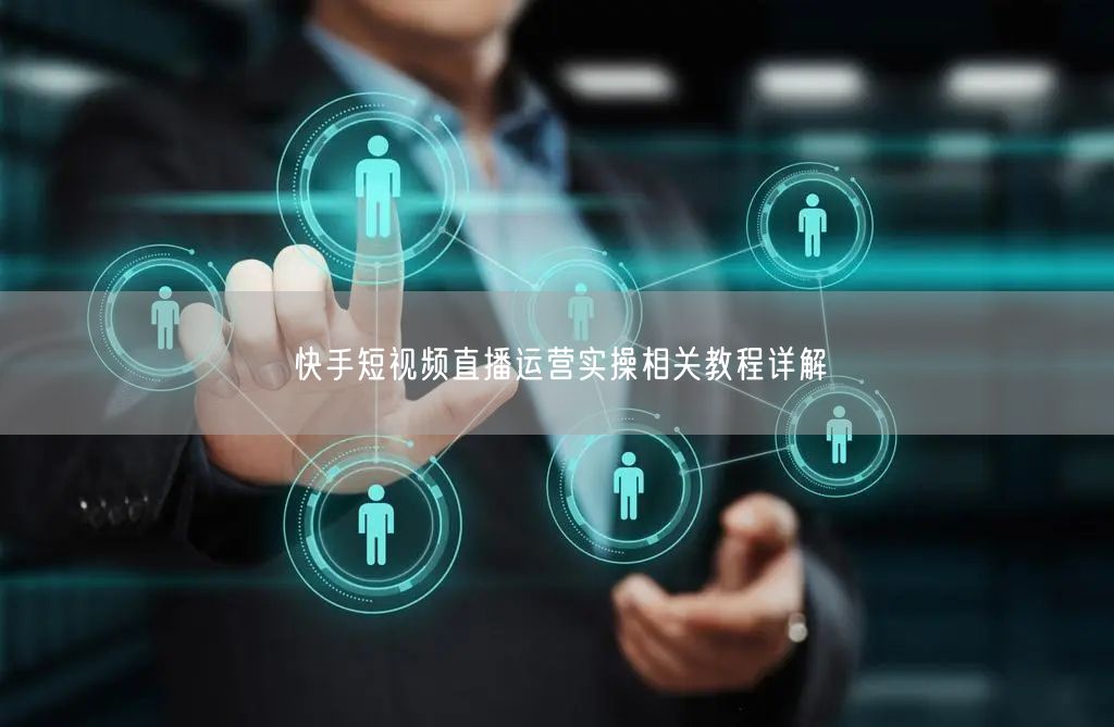 快手短视频直播运营实操相关教程详解