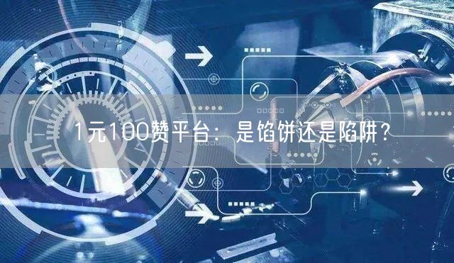 1元100赞平台:是馅饼还是陷阱?