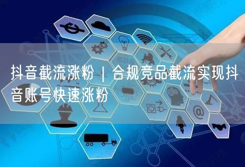 抖音截流涨粉|合规竞品截流实现抖音账号快速涨粉