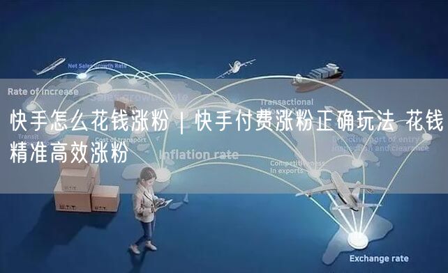 快手怎么花钱涨粉｜快手付费涨粉正确玩法 花钱精准高效涨粉